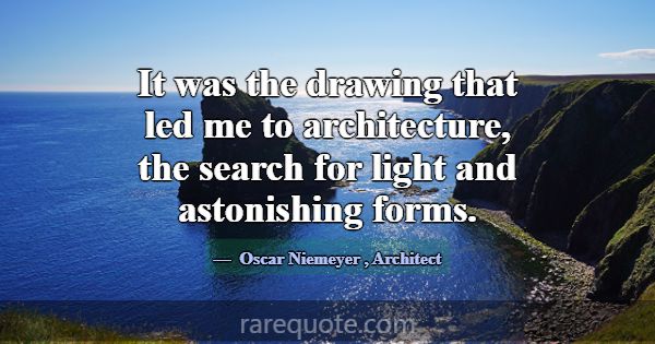 It was the drawing that led me to architecture, th... -Oscar Niemeyer