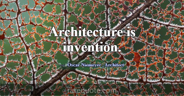 Architecture is invention.... -Oscar Niemeyer