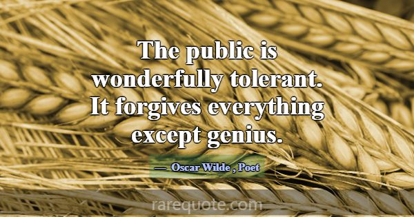 The public is wonderfully tolerant. It forgives ev... -Oscar Wilde