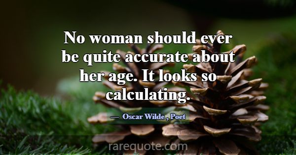 No woman should ever be quite accurate about her a... -Oscar Wilde