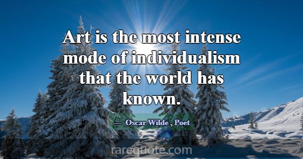 Art is the most intense mode of individualism that... -Oscar Wilde
