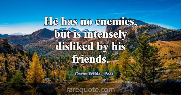 He has no enemies, but is intensely disliked by hi... -Oscar Wilde