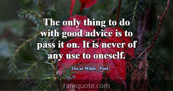 The only thing to do with good advice is to pass i... -Oscar Wilde