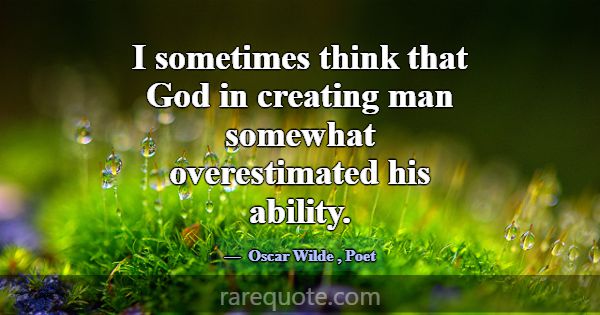 I sometimes think that God in creating man somewha... -Oscar Wilde