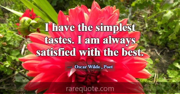 I have the simplest tastes. I am always satisfied ... -Oscar Wilde