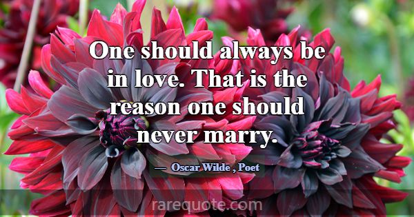 One should always be in love. That is the reason o... -Oscar Wilde