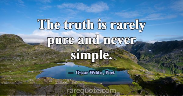 The truth is rarely pure and never simple.... -Oscar Wilde
