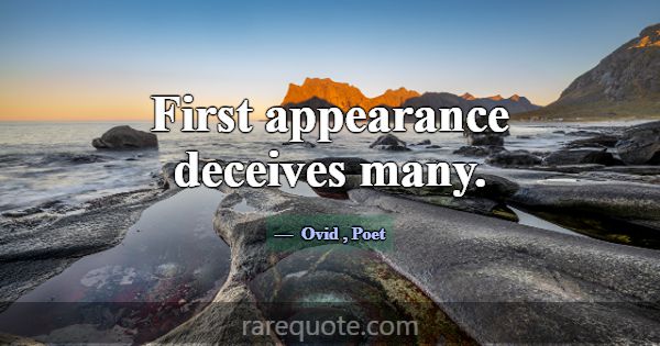 First appearance deceives many.... -Ovid