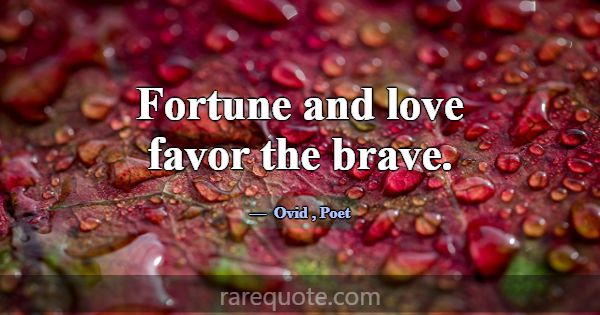 Fortune and love favor the brave.... -Ovid