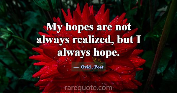 My hopes are not always realized, but I always hop... -Ovid
