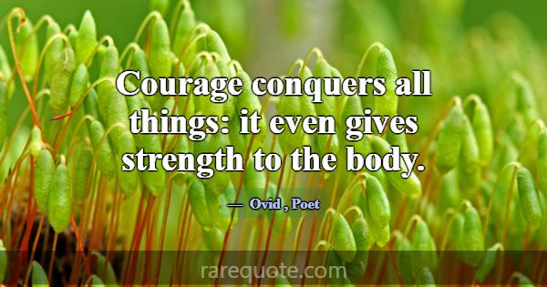 Courage conquers all things: it even gives strengt... -Ovid