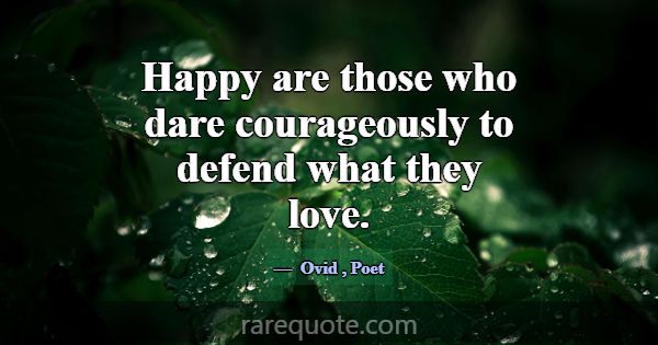 Happy are those who dare courageously to defend wh... -Ovid