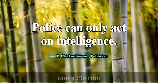 Police can only act on intelligence.... -P. Chidambaram