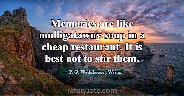 Memories are like mulligatawny soup in a cheap res... -P. G. Wodehouse