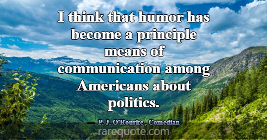 I think that humor has become a principle means of... -P. J. O\'Rourke