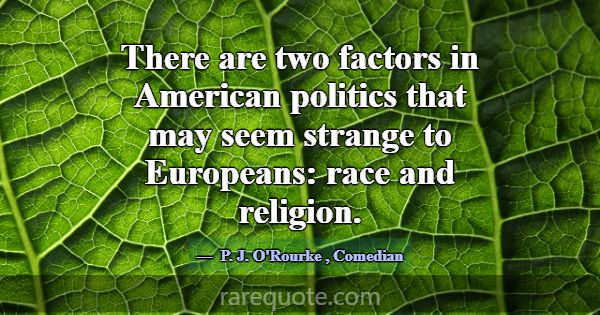 There are two factors in American politics that ma... -P. J. O\'Rourke