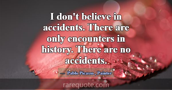 I don't believe in accidents. There are only encou... -Pablo Picasso
