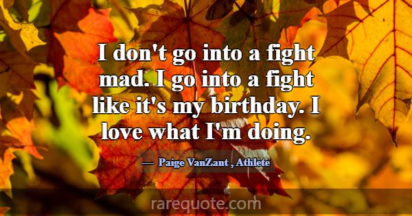 I don't go into a fight mad. I go into a fight lik... -Paige VanZant