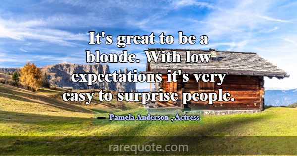 It's great to be a blonde. With low expectations i... -Pamela Anderson