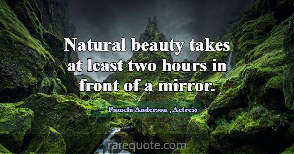 Natural beauty takes at least two hours in front o... -Pamela Anderson