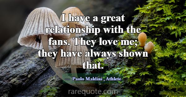 I have a great relationship with the fans. They lo... -Paolo Maldini
