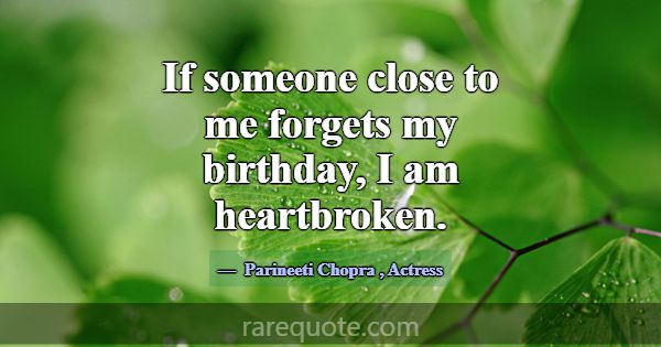 If someone close to me forgets my birthday, I am h... -Parineeti Chopra
