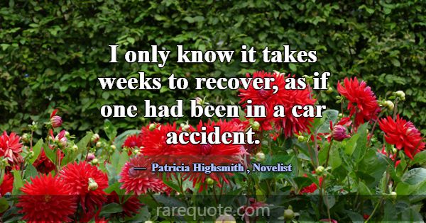 I only know it takes weeks to recover, as if one h... -Patricia Highsmith