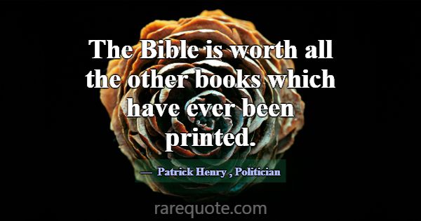 The Bible is worth all the other books which have ... -Patrick Henry