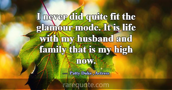 I never did quite fit the glamour mode. It is life... -Patty Duke