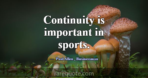Continuity is important in sports.... -Paul Allen