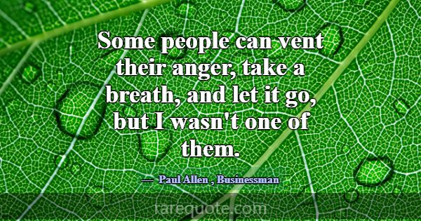 Some people can vent their anger, take a breath, a... -Paul Allen