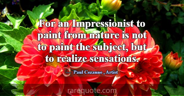 For an Impressionist to paint from nature is not t... -Paul Cezanne