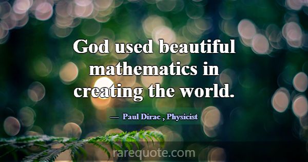 God used beautiful mathematics in creating the wor... -Paul Dirac