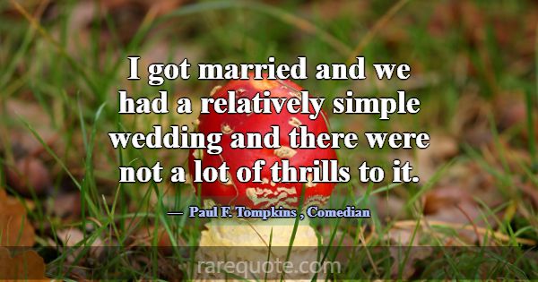 I got married and we had a relatively simple weddi... -Paul F. Tompkins