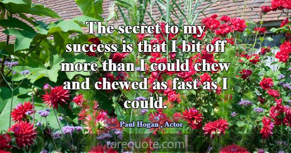 The secret to my success is that I bit off more th... -Paul Hogan