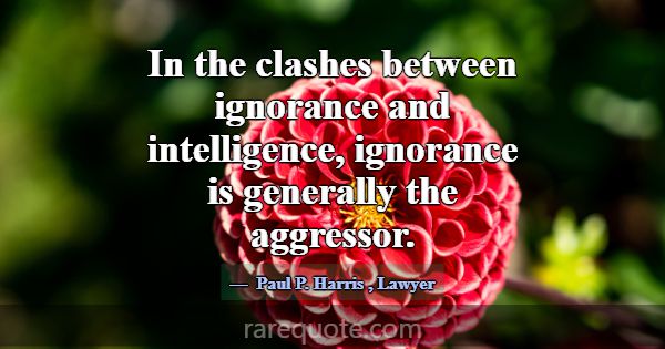 In the clashes between ignorance and intelligence,... -Paul P. Harris