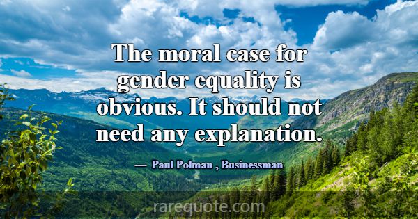 The moral case for gender equality is obvious. It ... -Paul Polman