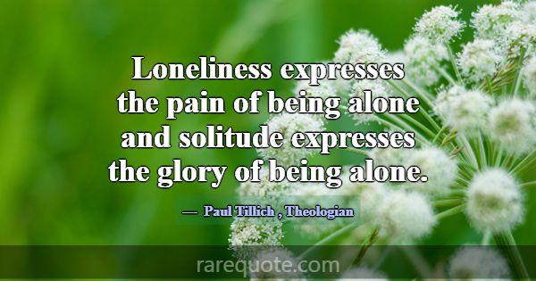 Loneliness expresses the pain of being alone and s... -Paul Tillich