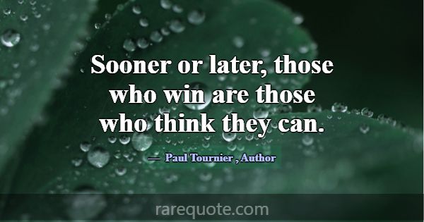 Sooner or later, those who win are those who think... -Paul Tournier