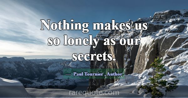Nothing makes us so lonely as our secrets.... -Paul Tournier