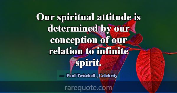 Our spiritual attitude is determined by our concep... -Paul Twitchell