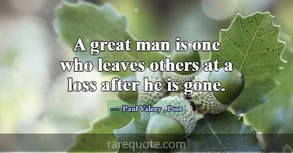 A great man is one who leaves others at a loss aft... -Paul Valery