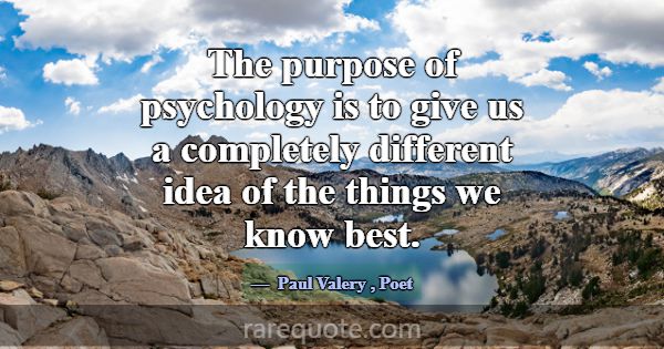 The purpose of psychology is to give us a complete... -Paul Valery