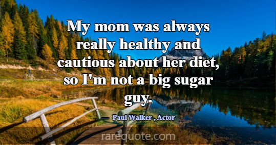 My mom was always really healthy and cautious abou... -Paul Walker