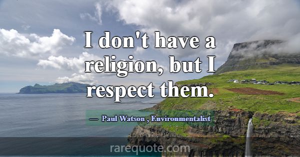 I don't have a religion, but I respect them.... -Paul Watson