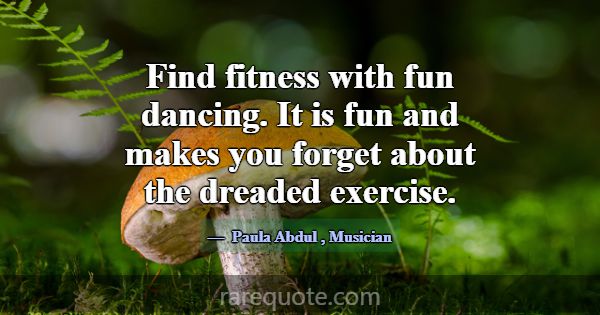 Find fitness with fun dancing. It is fun and makes... -Paula Abdul