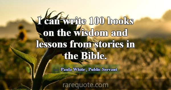 I can write 100 books on the wisdom and lessons fr... -Paula White