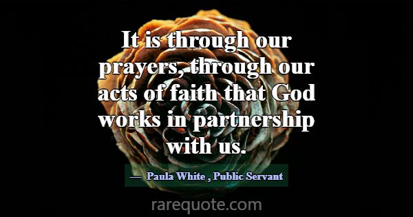 It is through our prayers, through our acts of fai... -Paula White