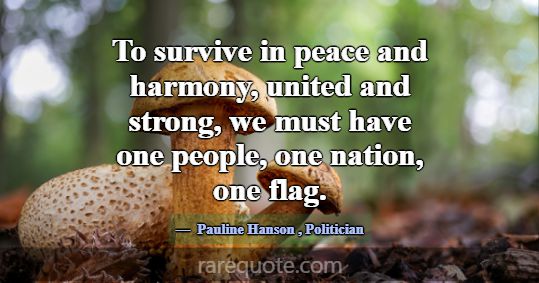 To survive in peace and harmony, united and strong... -Pauline Hanson