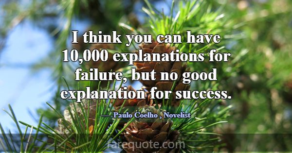 I think you can have 10,000 explanations for failu... -Paulo Coelho